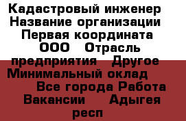 Кадастровый инженер › Название организации ­ Первая координата, ООО › Отрасль предприятия ­ Другое › Минимальный оклад ­ 20 000 - Все города Работа » Вакансии   . Адыгея респ.